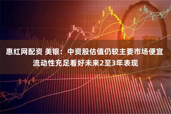 惠红网配资 美银：中资股估值仍较主要市场便宜 流动性充足看好未来2至3年表现