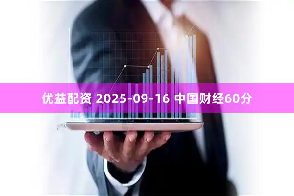 优益配资 2025-09-16 中国财经60分
