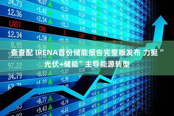 查查配 IRENA首份储能报告完整版发布 力挺“光伏+储能”主导能源转型