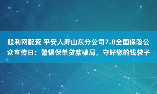 股利网配资 平安人寿山东分公司7.8全国保险公众宣传日：警惕保单贷款骗局，守好您的钱袋子
