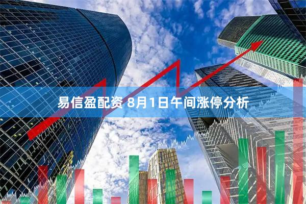 易信盈配资 8月1日午间涨停分析