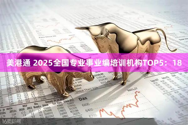 美港通 2025全国专业事业编培训机构TOP5：18